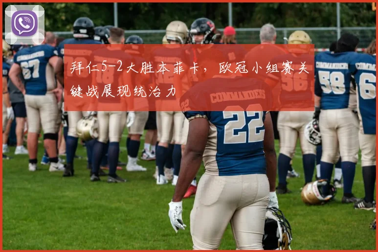 拜仁5-2大胜本菲卡，欧冠小组赛关键战展现统治力