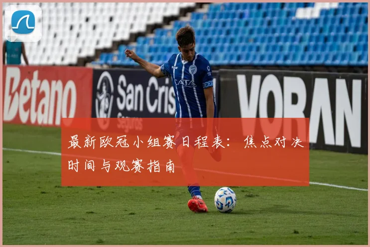 最新欧冠小组赛日程表：焦点对决时间与观赛指南