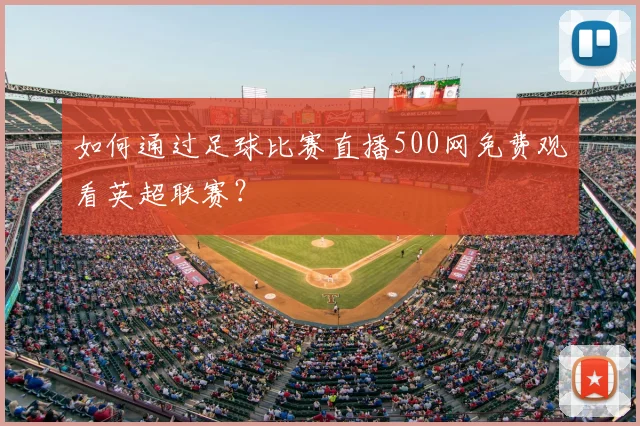 如何通过足球比赛直播500网免费观看英超联赛？