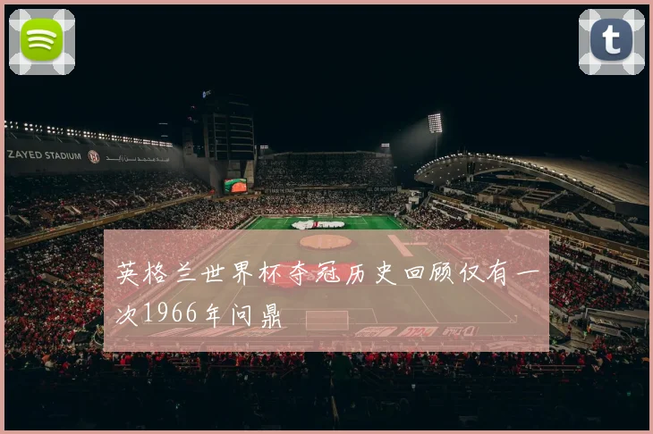 英格兰世界杯夺冠历史回顾仅有一次1966年问鼎