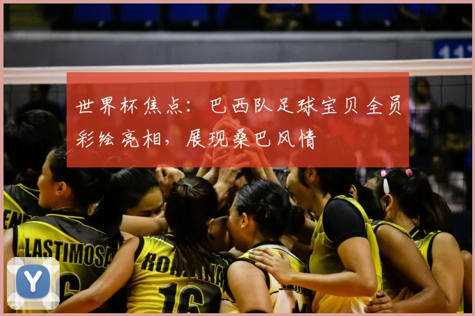 世界杯焦点：巴西队足球宝贝全员彩绘亮相，展现桑巴风情