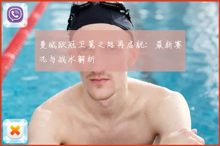 曼城欧冠卫冕之路再启航：最新赛况与战术解析