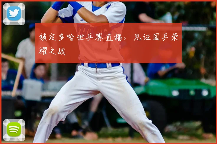 锁定多哈世乒赛直播，见证国乒荣耀之战