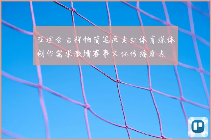 亚运会吉祥物简笔画走红体育媒体创作需求激增赛事文化传播看点