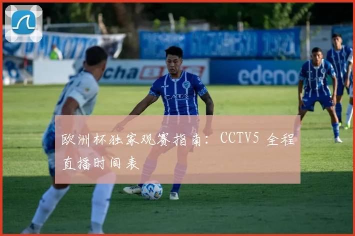 欧洲杯独家观赛指南:CCTV5 全程直播时间表