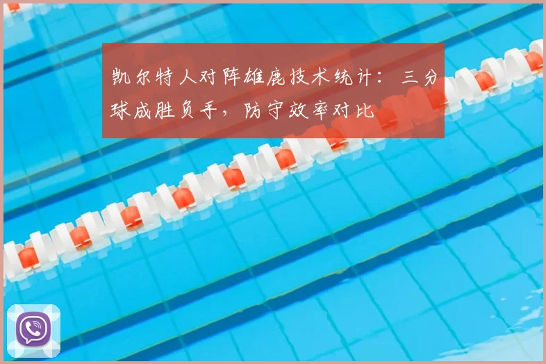 凯尔特人对阵雄鹿技术统计：三分球成胜负手，防守效率对比