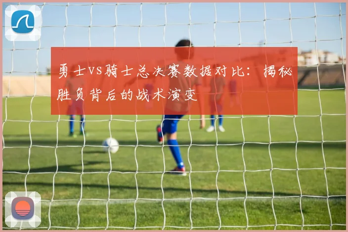 勇士vs骑士总决赛数据对比：揭秘胜负背后的战术演变