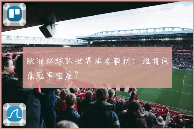 欧洲杯球队世界排名解析:谁将问鼎冠军宝座?