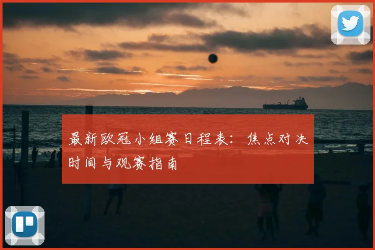 最新欧冠小组赛日程表：焦点对决时间与观赛指南