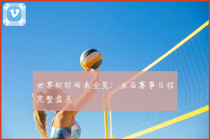 世界杯时间表全览：历届赛事日程完整盘点
