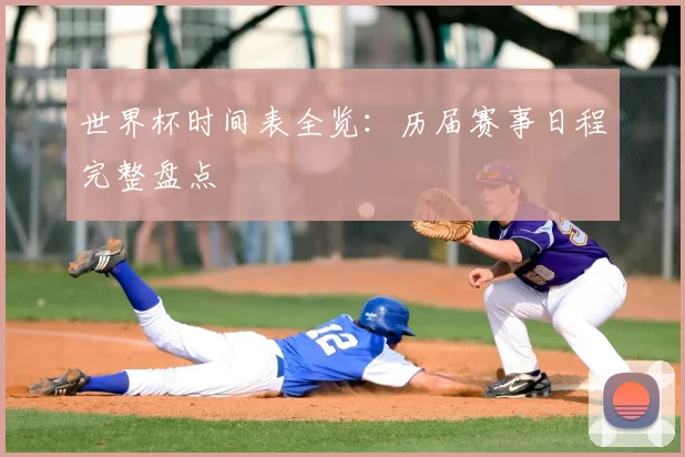 世界杯时间表全览：历届赛事日程完整盘点