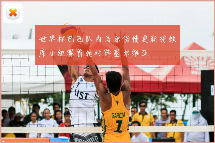 世界杯巴西队内马尔伤情更新将缺席小组赛首轮对阵塞尔维亚