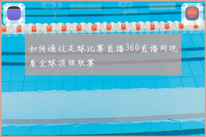 如何通过足球比赛直播360直播网观看全球顶级联赛
