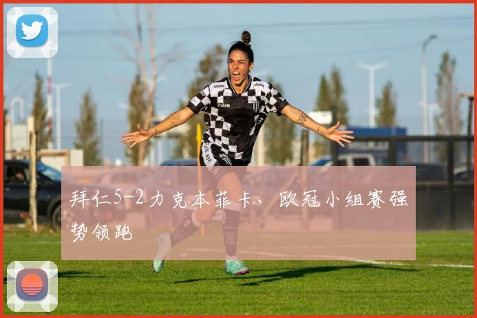 拜仁5-2力克本菲卡，欧冠小组赛强势领跑